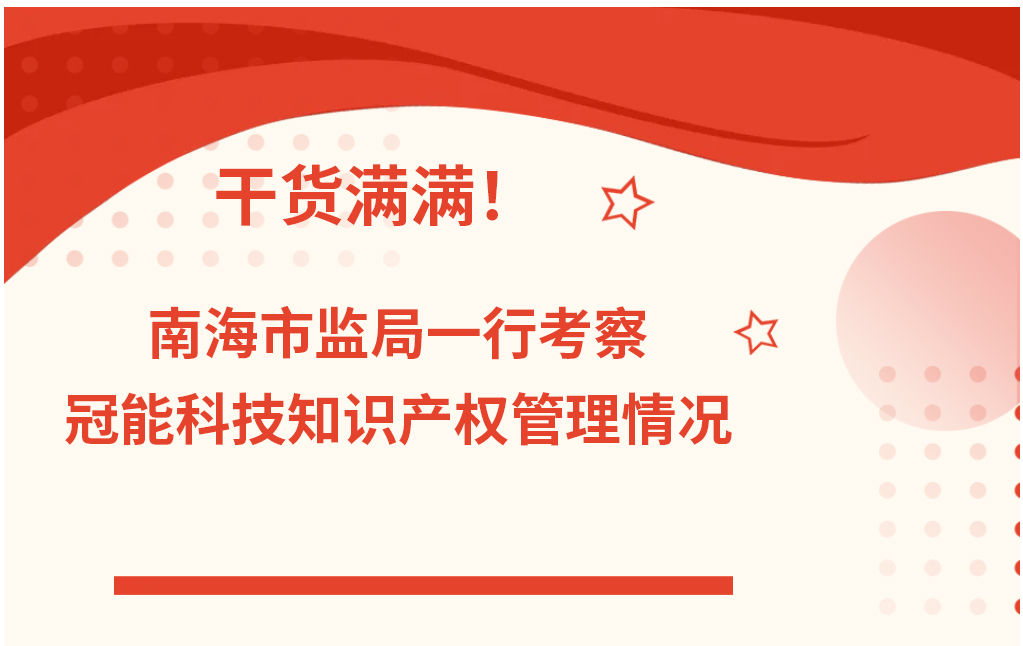 干貨滿滿！南海市監(jiān)局一行考察冠能科技知識產(chǎn)權(quán)管理情況